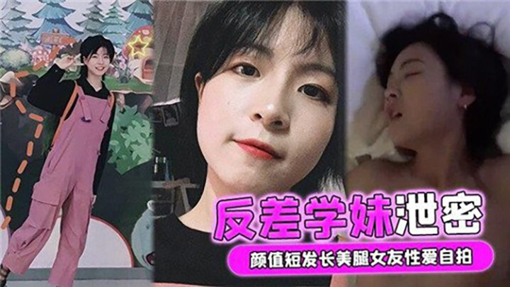 反差学妹泄密，颜值短发长美腿女友性爱自拍